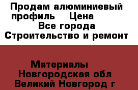 Продам алюминиевый профиль  › Цена ­ 100 - Все города Строительство и ремонт » Материалы   . Новгородская обл.,Великий Новгород г.